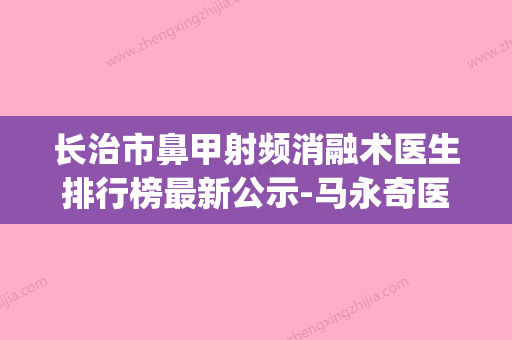 长治市鼻甲射频消融术医生排行榜最新公示-马永奇医生专家有上榜(长治那个医院看鼻子好)