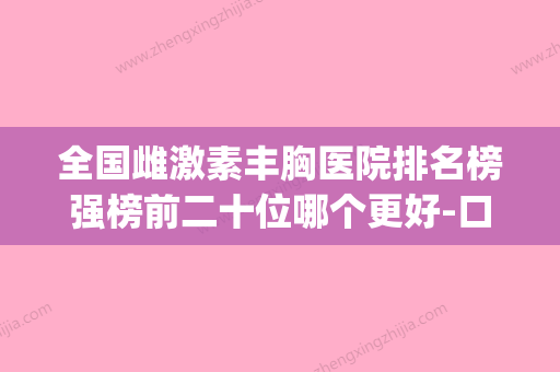 全国雌激素丰胸医院排名榜强榜前二十位哪个更好-口碑实力爆表(雌激素丰胸原理)