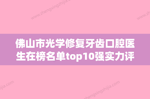 佛山市光学修复牙齿口腔医生在榜名单top10强实力评比-佛山市光学修复牙齿医生收费标准现揭晓