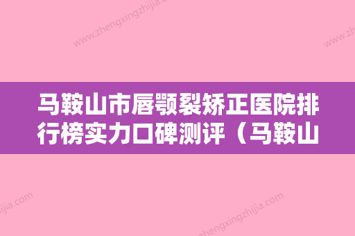 马鞍山市唇颚裂矫正医院排行榜实力口碑测评（马鞍山市唇颚裂矫正口腔医院收费合理推荐） - 整形之家