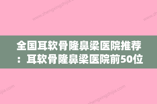 全国耳软骨隆鼻梁医院推荐：耳软骨隆鼻梁医院前50位重磅推荐(耳软骨隆鼻手术哪里做的好)