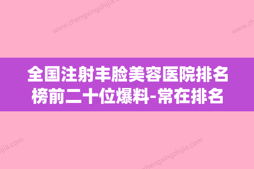 全国注射丰脸美容医院排名榜前二十位爆料-常在排名榜(注射丰胸医院)