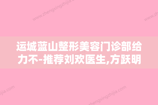 运城蓝山整形美容门诊部给力不-推荐刘欢医生,方跃明医生,王忠杰医生 - 整形之家