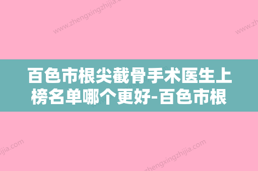 百色市根尖截骨手术医生上榜名单哪个更好-百色市根尖截骨手术口腔医生 - 整形之家