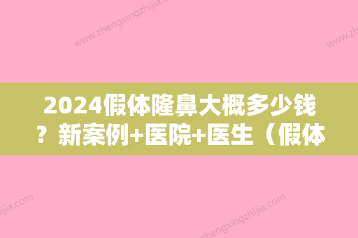 2024假体隆鼻大概多少钱？新案例+医院+医生（假体隆鼻手术多少钱大概）