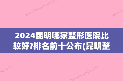 2024昆明哪家整形医院比较好?排名前十公布(昆明整形三甲医院哪家比较好)