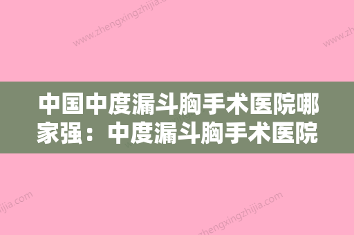 中国中度漏斗胸手术医院哪家强：中度漏斗胸手术医院推荐50家高人气医院列表