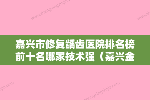 嘉兴市修复龋齿医院排名榜前十名哪家技术强（嘉兴金铂利口腔整形门诊部权威大咖尽在其中）