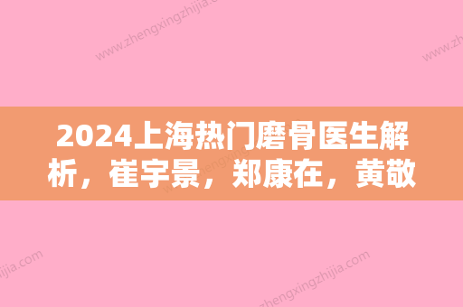 2024上海热门磨骨医生解析	，崔宇景，郑康在，黄敬夏，吉玟锡~渠道真的不能去吗?