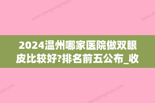 2024温州哪家医院做双眼皮比较好?排名前五公布_收费价目表表(温州哪个整形医院做双眼皮比较好?)