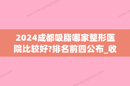 2024成都吸脂哪家整形医院比较好?排名前四公布_收费价目表表(成都面部吸脂价格大概多少钱)