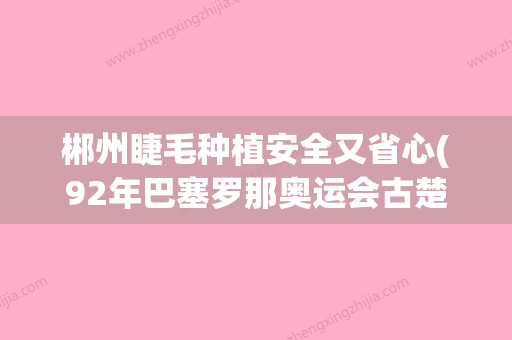 郴州睫毛种植安全又省心(92年巴塞罗那奥运会古楚) - 整形之家