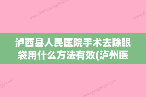 泸西县人民医院手术去除眼袋用什么方法有效(泸州医学院去眼袋要多少钱) - 整形之家