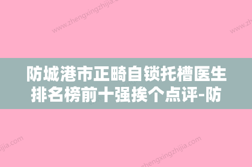 防城港市正畸自锁托槽医生排名榜前十强挨个点评-防城港市正畸自锁托槽口腔医生 - 整形之家