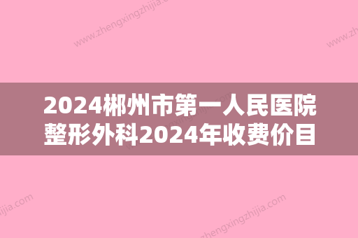 2024郴州市第一人民医院整形外科2024年收费价目表表