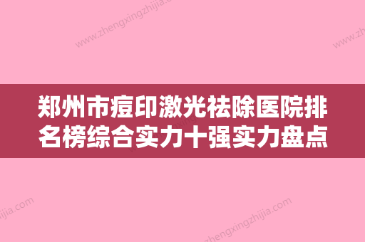 郑州市痘印激光祛除医院排名榜综合实力十强实力盘点（二七妍琳医疗美容门诊部就不赖） - 整形之家