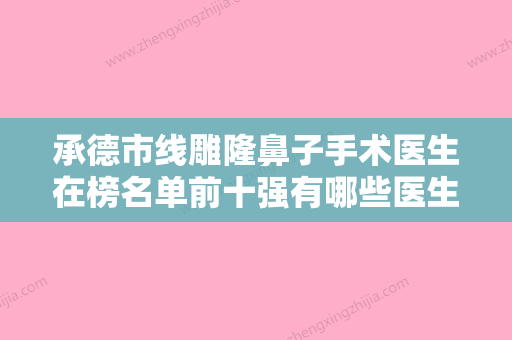 承德市线雕隆鼻子手术医生在榜名单前十强有哪些医生上榜-唐金凤医生资质齐全实力也不错哦 - 整形之家