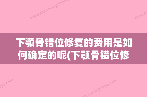 下颚骨错位修复的费用是如何确定的呢(下颚骨错位修复的费用是如何确定的呢)