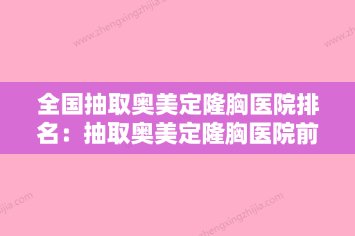 全国抽取奥美定隆胸医院排名：抽取奥美定隆胸医院前50一文速读 - 整形之家