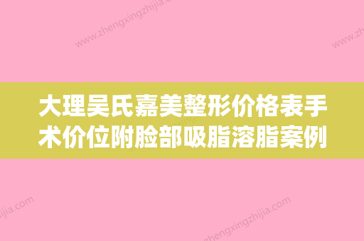 大理吴氏嘉美整形价格表手术价位附脸部吸脂溶脂案例(大理吴氏嘉美整形美容医院电话)