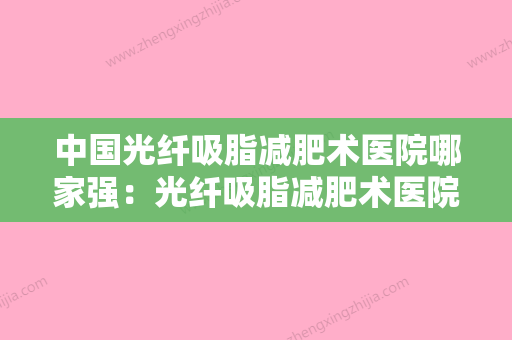 中国光纤吸脂减肥术医院哪家强：光纤吸脂减肥术医院前50强独家更新 - 整形之家