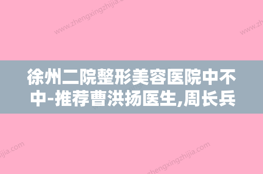 徐州二院整形美容医院中不中-推荐曹洪扬医生,周长兵医生,黄硕医生