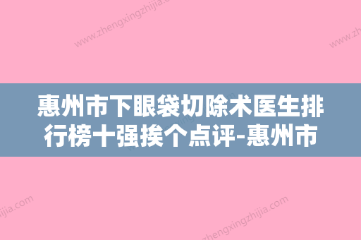 惠州市下眼袋切除术医生排行榜十强挨个点评-惠州市下眼袋切除术医生