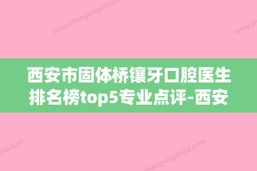 西安市固体桥镶牙口腔医生排名榜top5专业点评-西安市固体桥镶牙医生2023机构价格费用查询 - 整形之家