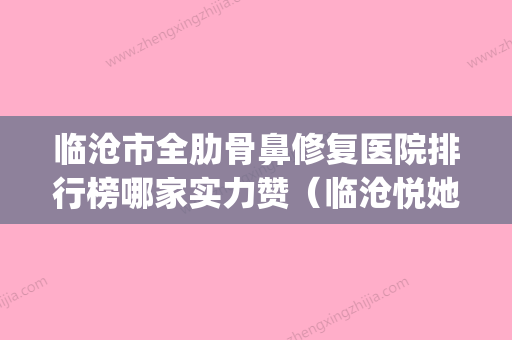 临沧市全肋骨鼻修复医院排行榜哪家实力赞（临沧悦她婕熹卡医疗美容诊所口碑_价格超赞） - 整形之家