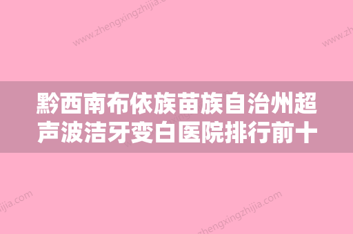 黔西南布依族苗族自治州超声波洁牙变白医院排行前十佳火爆预约（黔西南何维口腔技术赞价格也亲民） - 整形之家