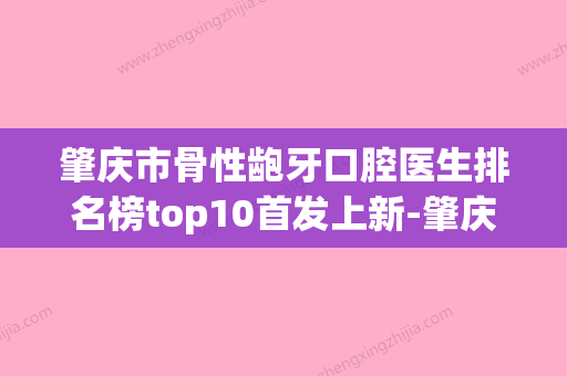 肇庆市骨性龅牙口腔医生排名榜top10首发上新-肇庆市骨性龅牙医生公立对比值得一看 - 整形之家