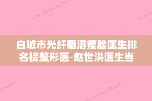 白城市光纤脂溶瘦脸医生排名榜整形医-赵世洪医生当地网友墙裂推荐 - 整形之家