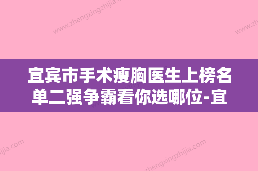 宜宾市手术瘦胸医生上榜名单二强争霸看你选哪位-宜宾市手术瘦胸整形医生 - 整形之家