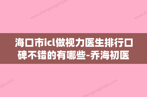 海口市icl做视力医生排行口碑不错的有哪些-乔海初医生在排名榜(海口近视手术医院) - 整形之家