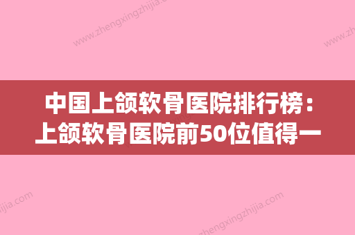 中国上颌软骨医院排行榜：上颌软骨医院前50位值得一览(上颚软骨图) - 整形之家