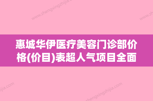 惠城华伊医疗美容门诊部价格(价目)表超人气项目全面一览附尖嘴尖耳尖下巴案例 - 整形之家