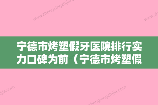 宁德市烤塑假牙医院排行实力口碑为前（宁德市烤塑假牙口腔医院都有实力） - 整形之家