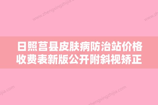 日照莒县皮肤病防治站价格收费表新版公开附斜视矫正眼科手术案例 - 整形之家