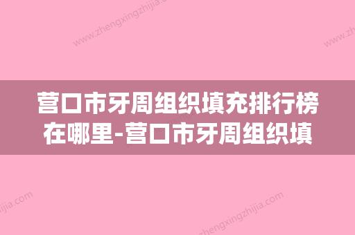 营口市牙周组织填充排行榜在哪里-营口市牙周组织填充口腔医生(营口市牙科医院电话) - 整形之家