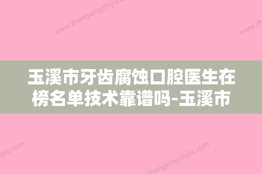 玉溪市牙齿腐蚀口腔医生在榜名单技术靠谱吗-玉溪市牙齿腐蚀医生实力入围 - 整形之家