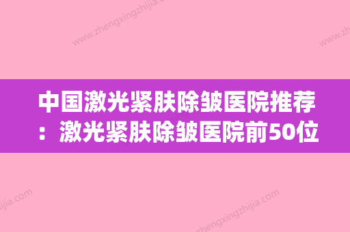 中国激光紧肤除皱医院推荐：激光紧肤除皱医院前50位权威披露(激光紧肤除皱价格) - 整形之家