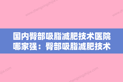 国内臀部吸脂减肥技术医院哪家强：臀部吸脂减肥技术医院50强威媒体测评 - 整形之家