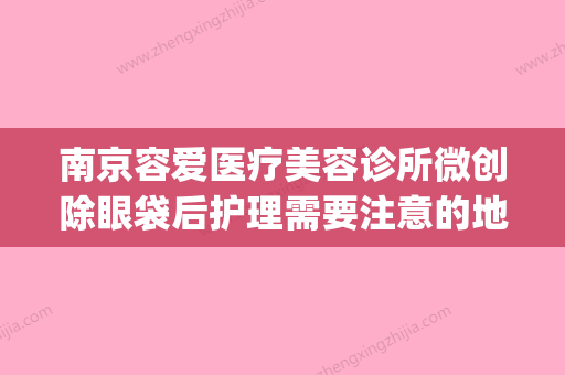 南京容爱医疗美容诊所微创除眼袋后护理需要注意的地方(南京眼袋内切)