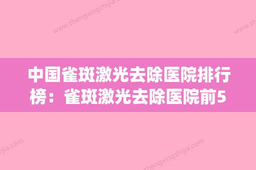 中国雀斑激光去除医院排行榜：雀斑激光去除医院前50位新提名(全国激光治疗雀斑的最好的三甲医院) - 整形之家