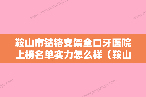 鞍山市钴铬支架全口牙医院上榜名单实力怎么样（鞍山思迈尔口腔门诊部锁定前四强） - 整形之家