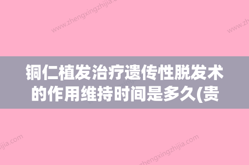 铜仁植发治疗遗传性脱发术的作用维持时间是多久(贵州铜仁哪家整形医院排行榜) - 整形之家