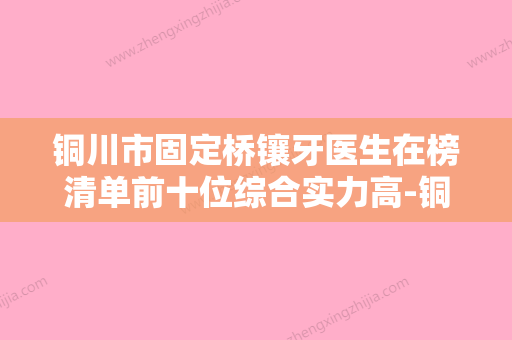 铜川市固定桥镶牙医生在榜清单前十位综合实力高-铜川市固定桥镶牙口腔医生 - 整形之家