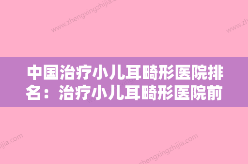 中国治疗小儿耳畸形医院排名：治疗小儿耳畸形医院前50都是技术流派 - 整形之家