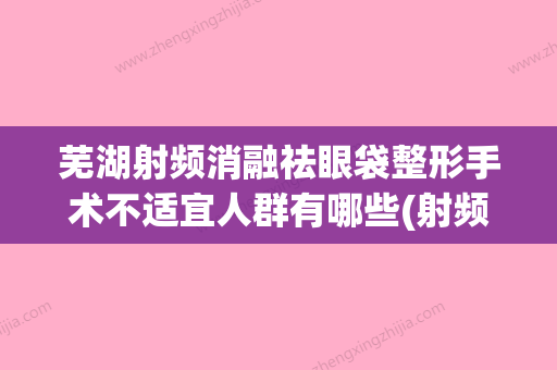 芜湖射频消融祛眼袋整形手术不适宜人群有哪些(射频消融术去眼袋要多少钱)