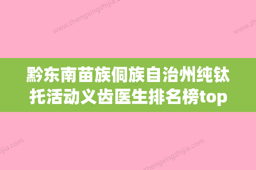 黔东南苗族侗族自治州纯钛托活动义齿医生排名榜top10来喽-黔东南苗族侗族自治州纯钛托活动义齿口腔医生